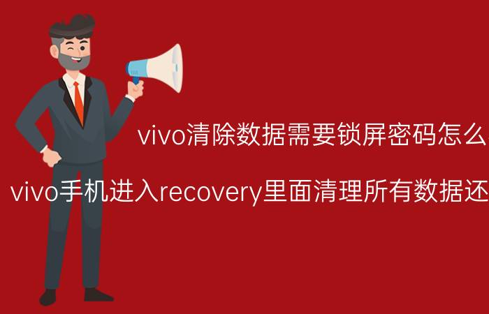 vivo清除数据需要锁屏密码怎么办 vivo手机进入recovery里面清理所有数据还有密码怎么办？